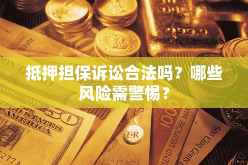 武汉抵押担保诉讼合法吗？哪些风险需警惕？