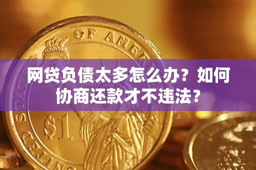 武汉网贷负债太多怎么办？如何协商还款才不违法？