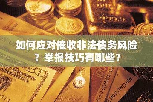 武汉如何应对催收非法债务风险？举报技巧有哪些？