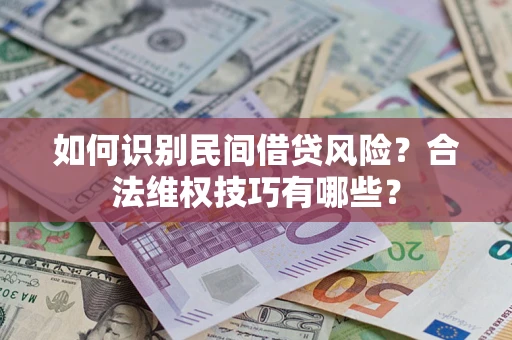 武汉如何识别民间借贷风险？合法维权技巧有哪些？