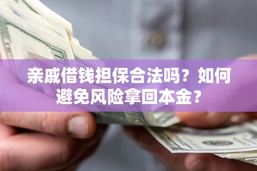 武汉亲戚借钱担保合法吗？如何避免风险拿回本金？