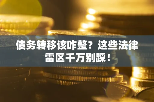 武汉债务转移该咋整？这些法律雷区千万别踩！