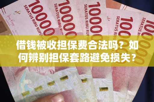 武汉借钱被收担保费合法吗？如何辨别担保套路避免损失？
