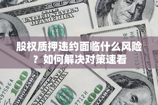 武汉股权质押违约面临什么风险？如何解决对策速看
