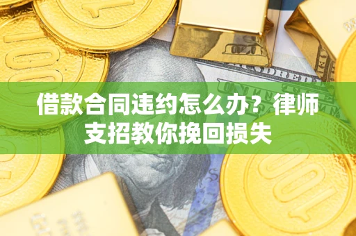武汉借款合同违约怎么办？律师支招教你挽回损失