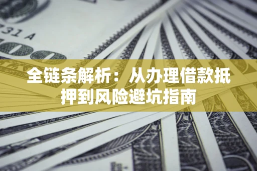武汉全链条解析：从办理借款抵押到风险避坑指南
