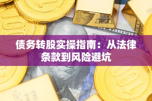 武汉债务转股实操指南：从法律条款到风险避坑