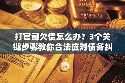 武汉打官司欠债怎么办？3个关键步骤教你合法应对债务纠纷