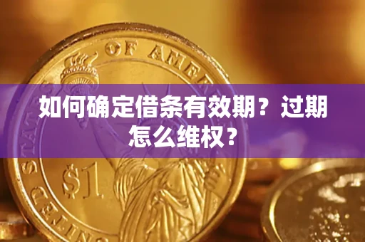 武汉如何确定借条有效期？过期怎么维权？