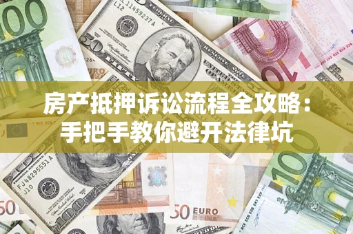 武汉房产抵押诉讼流程全攻略：手把手教你避开法律坑