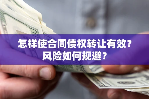 武汉怎样使合同债权转让有效？风险如何规避？