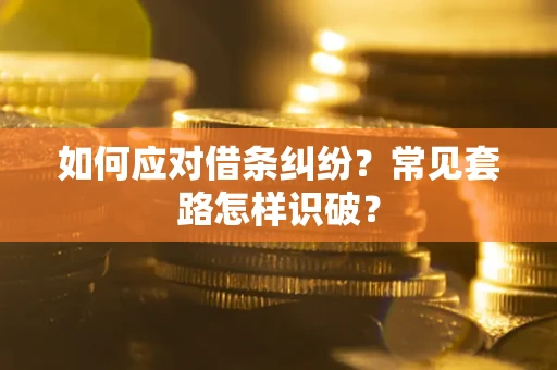 武汉如何应对借条纠纷？常见套路怎样识破？