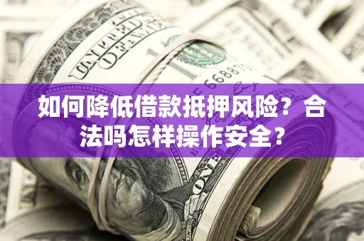 武汉如何降低借款抵押风险？合法吗怎样操作安全？