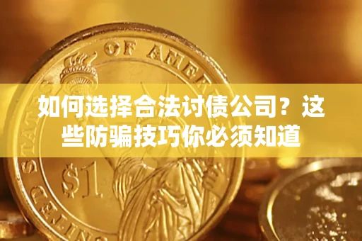 武汉如何选择合法讨债公司？这些防骗技巧你必须知道