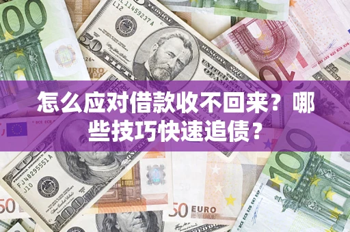 武汉怎么应对借款收不回来？哪些技巧快速追债？
