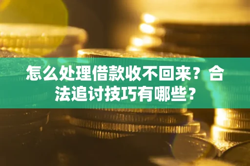 武汉怎么处理借款收不回来？合法追讨技巧有哪些？