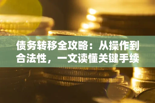 武汉债务转移全攻略：从操作到合法性，一文读懂关键手续！