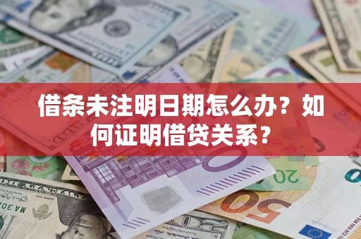 武汉借条未注明日期怎么办？如何证明借贷关系？