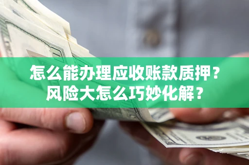 武汉怎么能办理应收账款质押？风险大怎么巧妙化解？