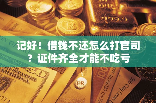 武汉记好！借钱不还怎么打官司？证件齐全才能不吃亏