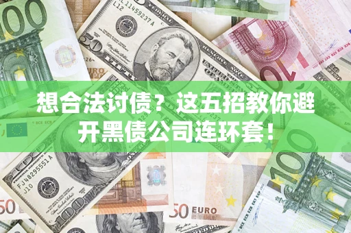 武汉想合法讨债？这五招教你避开黑债公司连环套！