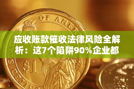 武汉应收账款催收法律风险全解析：这7个陷阱90%企业都踩过（含合规应对指南）