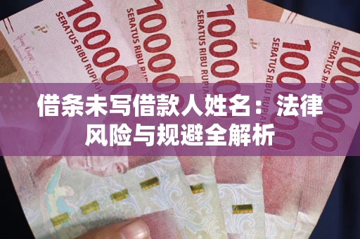 武汉借条未写借款人姓名：法律风险与规避全解析