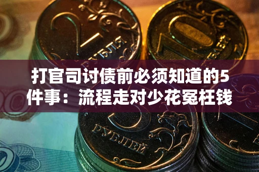 武汉打官司讨债前必须知道的5件事：流程走对少花冤枉钱