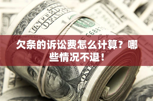武汉欠条的诉讼费怎么计算?哪些情况不退! 武汉欠条的诉讼费怎么计算?哪些情况不退!