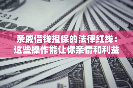 武汉亲戚借钱担保的法律红线：这些操作能让你亲情和利益两不误