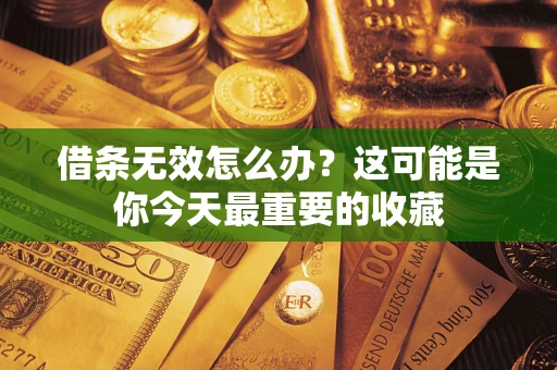 武汉借条无效怎么办？这可能是你今天最重要的收藏