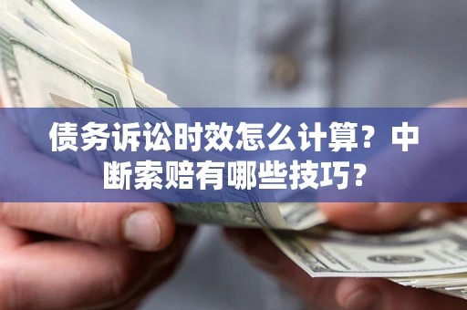武汉债务诉讼时效怎么计算？中断索赔有哪些技巧？