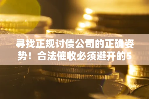 武汉寻找正规讨债公司的正确姿势！合法催收必须避开的5大雷区