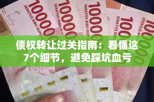 武汉债权转让过关指南：看懂这7个细节，避免踩坑血亏