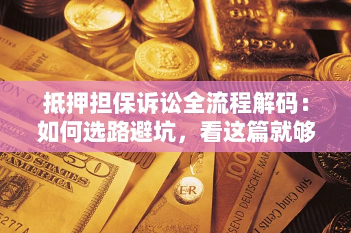 武汉抵押担保诉讼全流程解码：如何选路避坑，看这篇就够了