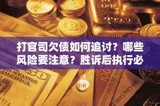 武汉打官司欠债如何追讨？哪些风险要注意？胜诉后执行必看！