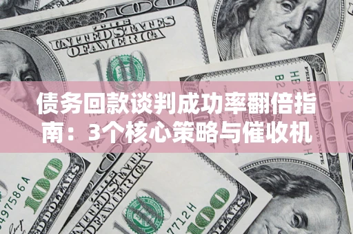 武汉债务回款谈判成功率翻倍指南：3个核心策略与催收机构避坑法则