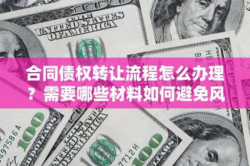 武汉合同债权转让流程怎么办理？需要哪些材料如何避免风险？