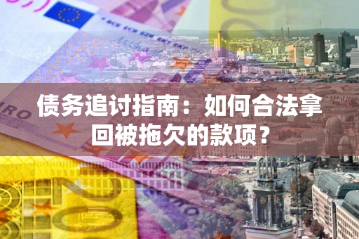 武汉债务追讨指南：如何合法拿回被拖欠的款项？