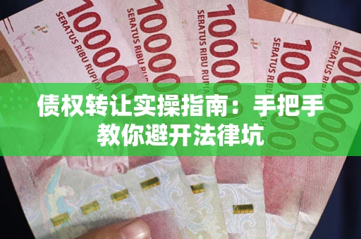 武汉债权转让实操指南：手把手教你避开法律坑