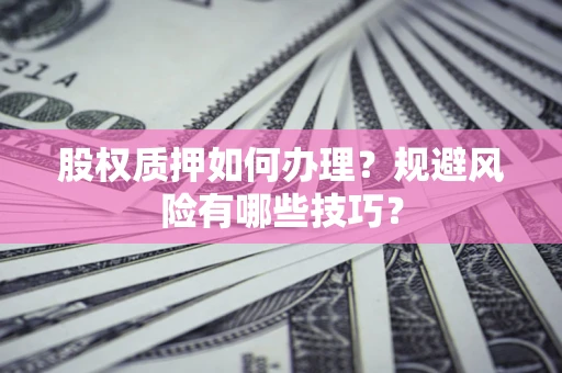 武汉股权质押如何办理？规避风险有哪些技巧？