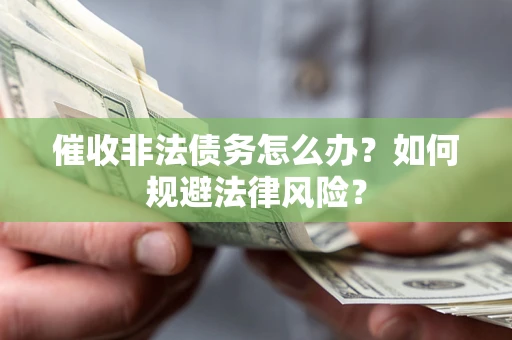 武汉催收非法债务怎么办？如何规避法律风险？