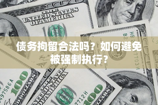 武汉债务拘留合法吗？如何避免被强制执行？