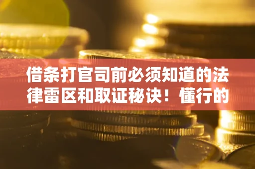 武汉借条打官司前必须知道的法律雷区和取证秘诀！懂行的人已经留好这些证据