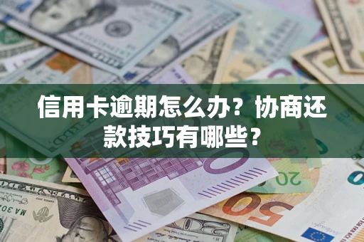 武汉信用卡逾期怎么办？协商还款技巧有哪些？