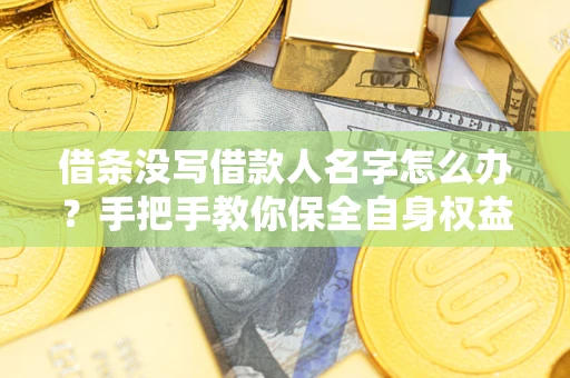 武汉借条没写借款人名字怎么办？手把手教你保全自身权益