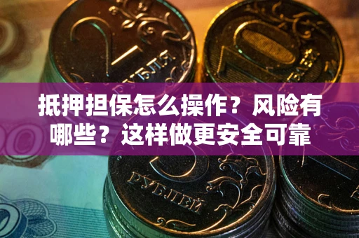 武汉抵押担保怎么操作？风险有哪些？这样做更安全可靠
