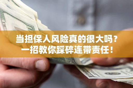 武汉当担保人风险真的很大吗？一招教你踩碎连带责任！