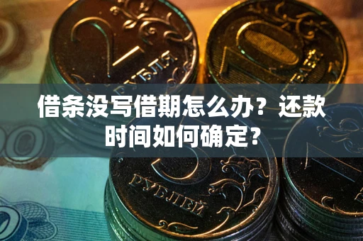 武汉借条没写借期怎么办？还款时间如何确定？
