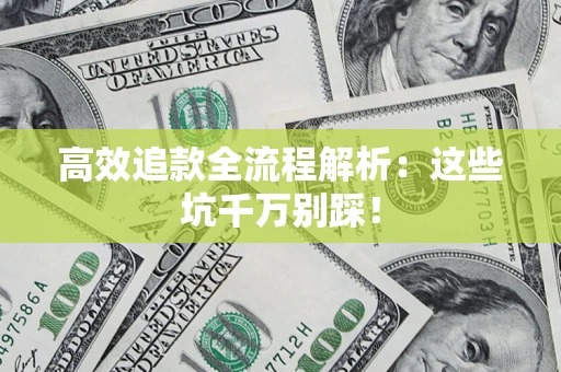 武汉高效追款全流程解析：这些坑千万别踩！